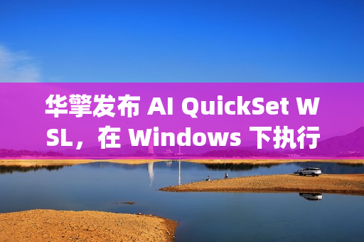 华擎发布 AI QuickSet WSL,在 Windows 下执行 Linux AI Apps 华擎发布 AI QuickSet WSL,在 Windows 下执行 Linux AI Apps