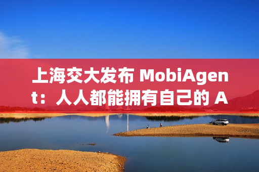 上海交大发布 MobiAgent：人人都能拥有自己的 AI 助手