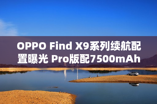 OPPO Find X9系列续航配置曝光 Pro版配7500mAh电池 OPPO Find X9系列续航配置曝光 Pro版配7500mAh电池