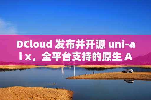 DCloud 发布并开源 uni-ai x，全平台支持的原生 AI 聊天套件