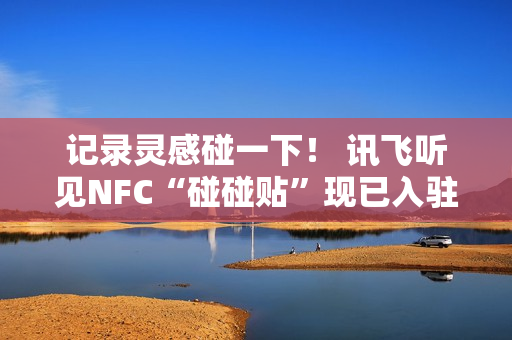 记录灵感碰一下！ 讯飞听见NFC“碰碰贴”现已入驻WeWork中国