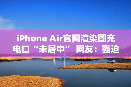 iPhone Air官网渲染图充电口“未居中” 网友：强迫症受不了了！