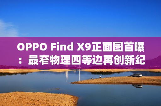 OPPO Find X9正面图首曝：最窄物理四等边再创新纪录