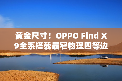 黄金尺寸！OPPO Find X9全系搭载最窄物理四等边屏幕