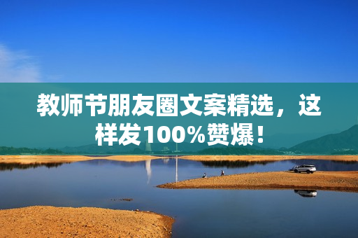 教师节朋友圈文案精选，这样发100%赞爆！