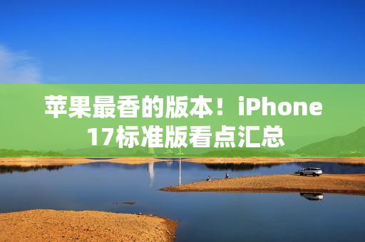 苹果最香的版本！iPhone 17标准版看点汇总