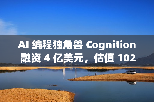 AI 编程独角兽 Cognition 融资 4 亿美元，估值 102 亿