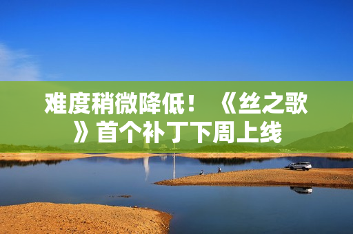 难度稍微降低！ 《丝之歌》首个补丁下周上线