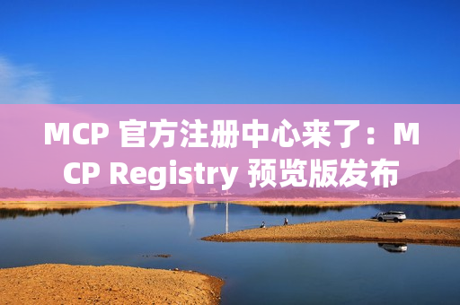 MCP 官方注册中心来了：MCP Registry 预览版发布