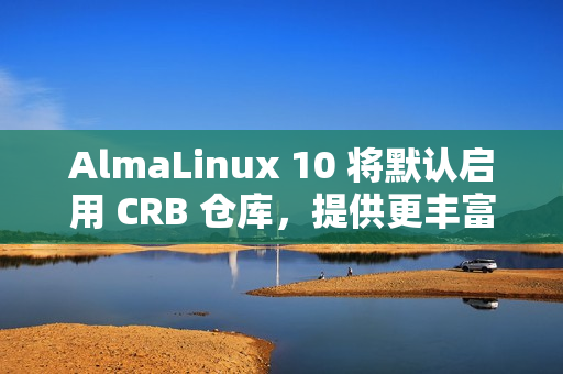 AlmaLinux 10 将默认启用 CRB 仓库,提供更丰富的软件包 AlmaLinux 10 将默认启用 CRB 仓库,提供更丰富的软件包