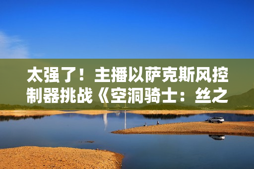 太强了！主播以萨克斯风控制器挑战《空洞骑士：丝之歌》跳跳乐