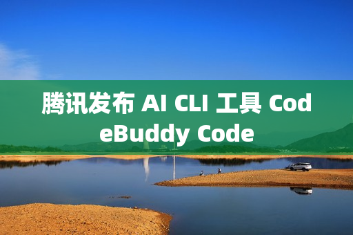 腾讯发布 AI CLI 工具 CodeBuddy Code