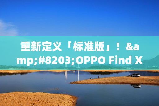 重新定义「标准版」！​OPPO Find X9全系标配Ultra级丹霞镜头
