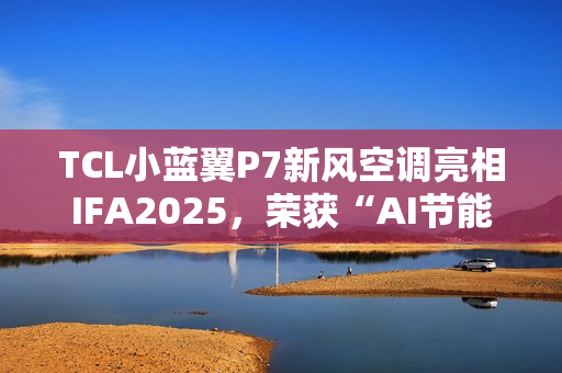 TCL小蓝翼P7新风空调亮相IFA2025，荣获“AI节能技术金奖”