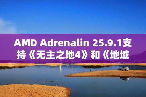 AMD Adrenalin 25.9.1支持《无主之地4》和《地域即我们》,并在85+款支持FSR 3.1的DX12游戏中启用FSR 4 AMD Adrenalin 25.9.1支持《无主之地4》和《地域即我们》,并在85+款支持FSR 3.1的DX12游戏中启用FSR 4