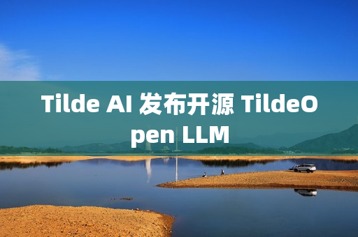 Tilde AI 发布开源 TildeOpen LLM