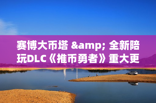 赛博大币塔 & 全新陪玩DLC《推币勇者》重大更新现已上线