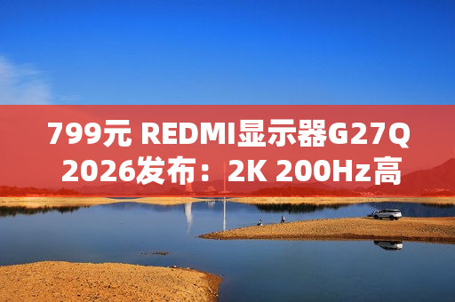 799元 REDMI显示器G27Q 2026发布：2K 200Hz高刷屏