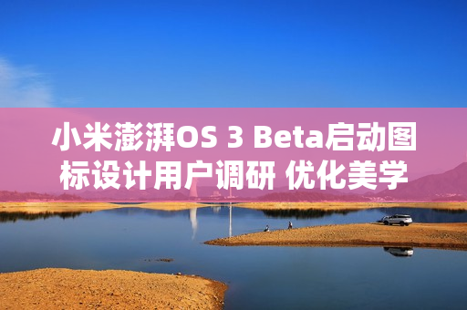 小米澎湃OS 3 Beta启动图标设计用户调研 优化美学设计