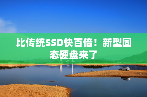比传统SSD快百倍！新型固态硬盘来了