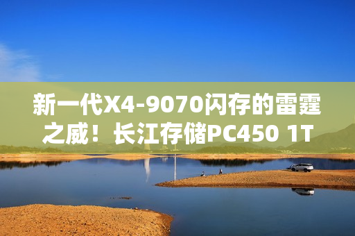 新一代X4-9070闪存的雷霆之威！长江存储PC450 1TB SSD评测：性能全方位提升 不用散热片也能发挥最强性能