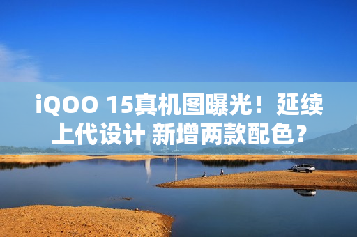 iQOO 15真机图曝光！延续上代设计 新增两款配色？