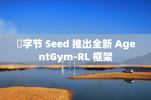 ​字节 Seed 推出全新 AgentGym-RL 框架