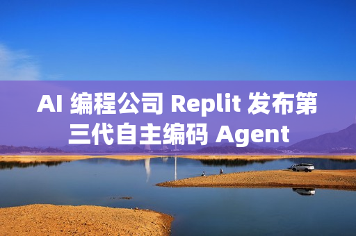 AI 编程公司 Replit 发布第三代自主编码 Agent AI 编程公司 Replit 发布第三代自主编码 Agent
