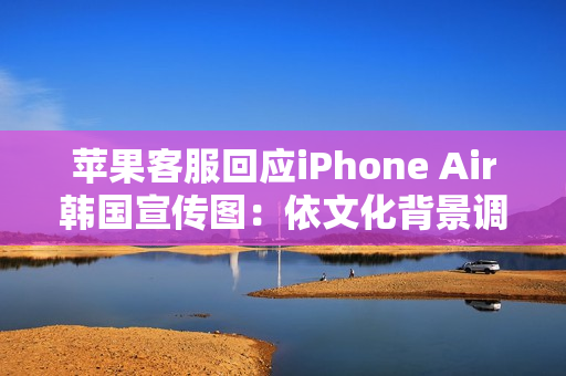 苹果客服回应iPhone Air韩国宣传图：依文化背景调整