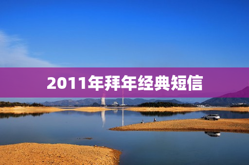 2011年拜年经典短信 2011年拜年经典短信
