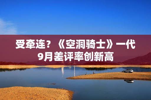 受牵连？《空洞骑士》一代9月差评率创新高