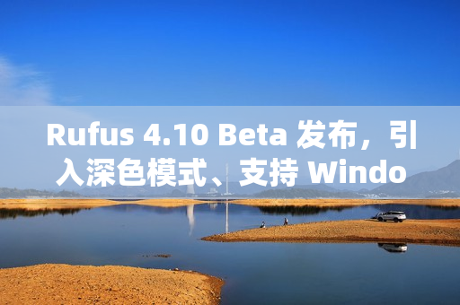 Rufus 4.10 Beta 发布,引入深色模式、支持 Windows 11 25H2 ISO Rufus 4.10 Beta 发布,引入深色模式、支持 Windows 11 25H2 ISO