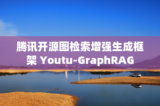 腾讯开源图检索增强生成框架 Youtu-GraphRAG 腾讯开源图检索增强生成框架 Youtu-GraphRAG