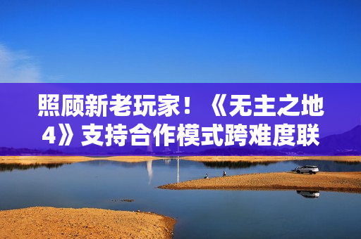 照顾新老玩家！《无主之地4》支持合作模式跨难度联机