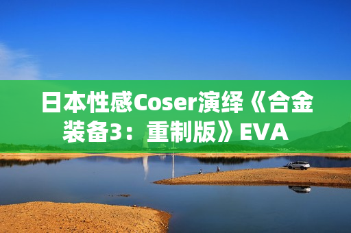 日本性感Coser演绎《合金装备3:重制版》EVA 日本性感Coser演绎《合金装备3:重制版》EVA