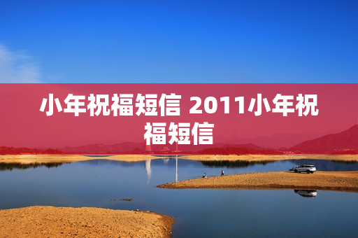 小年祝福短信 2011小年祝福短信 小年祝福短信 2011小年祝福短信