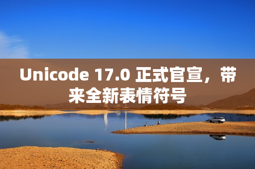 Unicode 17.0 正式官宣,带来全新表情符号 Unicode 17.0 正式官宣,带来全新表情符号