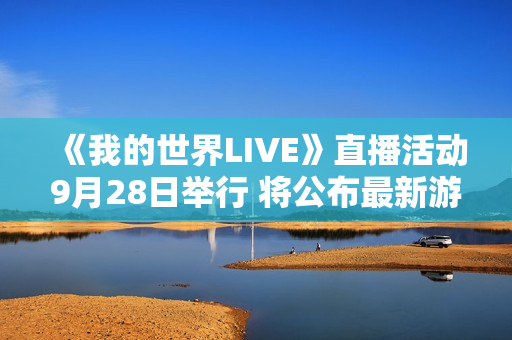 《我的世界LIVE》直播活动9月28日举行 将公布最新游戏情报 《我的世界LIVE》直播活动9月28日举行 将公布最新游戏情报