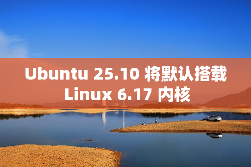 Ubuntu 25.10 将默认搭载 Linux 6.17 内核 Ubuntu 25.10 将默认搭载 Linux 6.17 内核