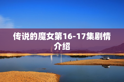 传说的魔女第16-17集剧情介绍