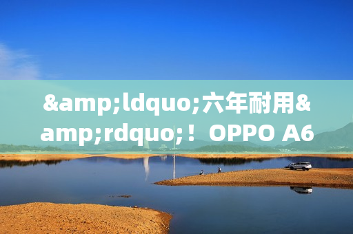 &ldquo;六年耐用&rdquo;！OPPO A6 Pro官宣9月9日发布！外观公布