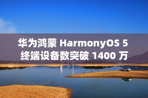 华为鸿蒙 HarmonyOS 5 终端设备数突破 1400 万