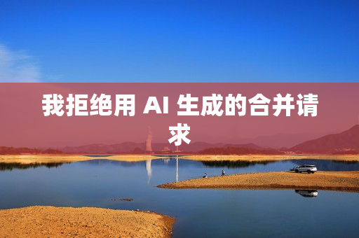 我拒绝用 AI 生成的合并请求