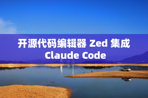 开源代码编辑器 Zed 集成 Claude Code