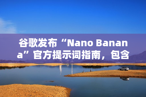 谷歌发布“Nano Banana”官方提示词指南,包含六大应用场景 谷歌发布“Nano Banana”官方提示词指南,包含六大应用场景