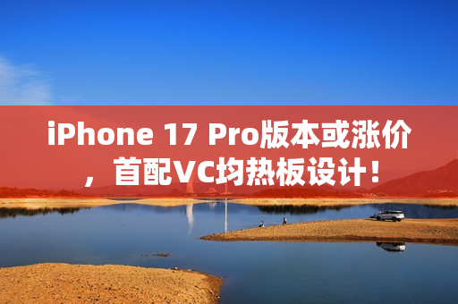 iPhone 17 Pro版本或涨价，首配VC均热板设计！