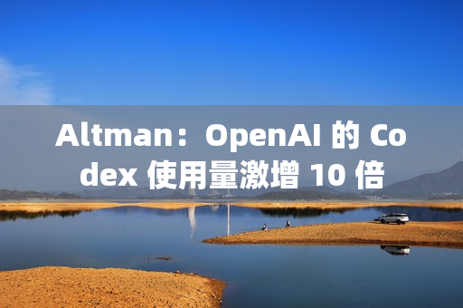 Altman：OpenAI 的 Codex 使用量激增 10 倍