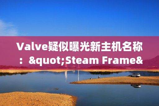 Valve疑似曝光新主机名称："Steam Frame"新商标