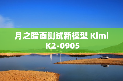 月之暗面测试新模型 Kimi K2-0905