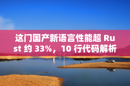 这门国产新语言性能超 Rust 约 33%，10 行代码解析 IP 包